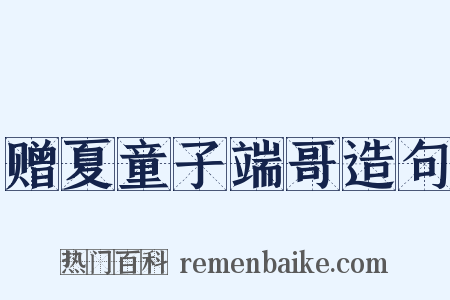 赠夏童子端哥造句是什么意思的图片